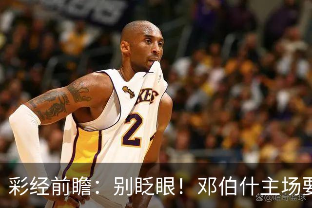 彩经前瞻：别眨眼！邓伯什主场要拿奥斯“祭旗”，主胜只是起步