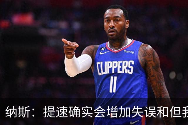 纳斯：提速确实会增加失误&但我不太能接受 我们需要让传球更稳妥